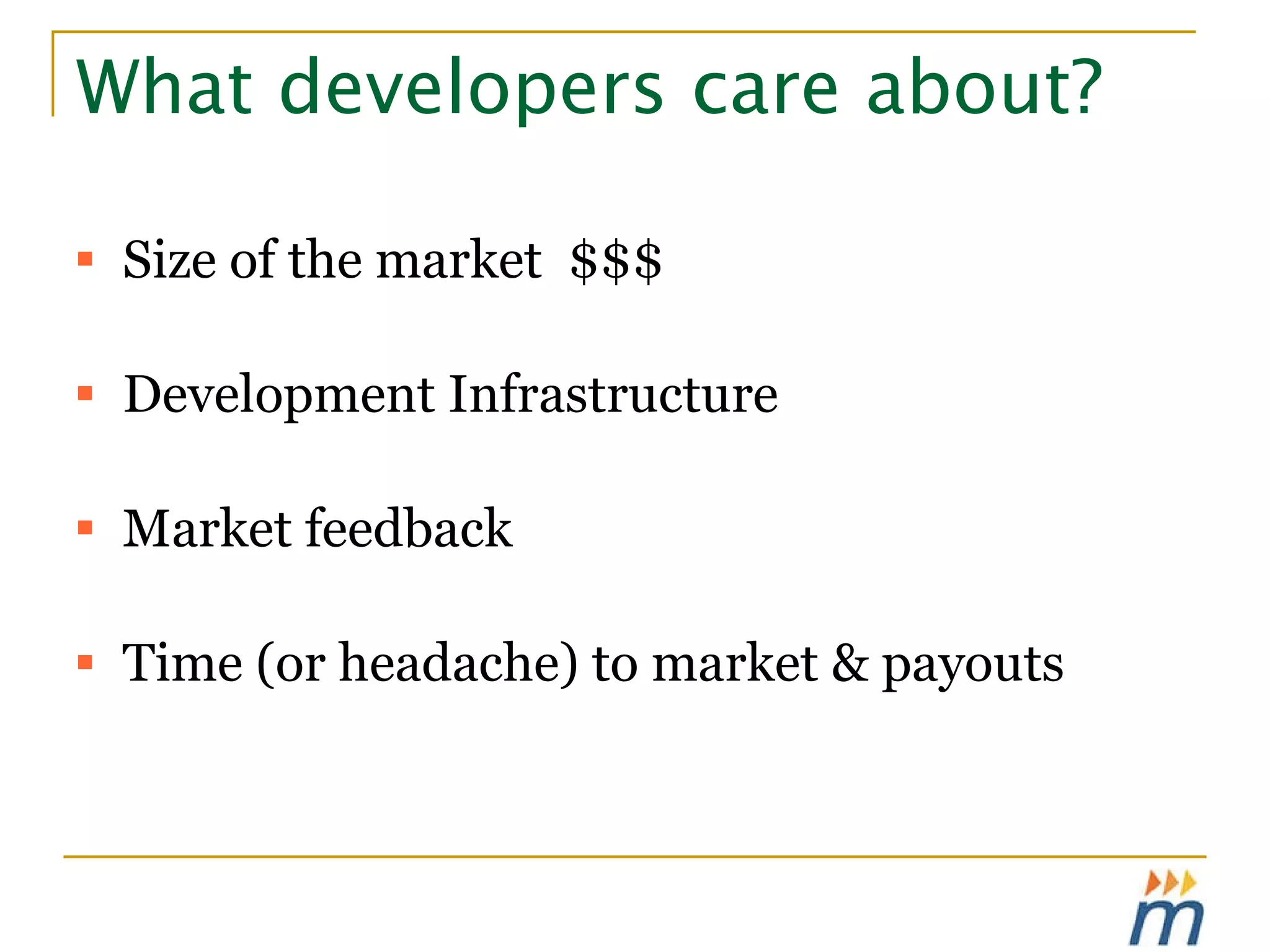 What developers care about? Size of the market  $$$ Development Infrastructure  Market feedback Time (or headache) to market & payouts 
