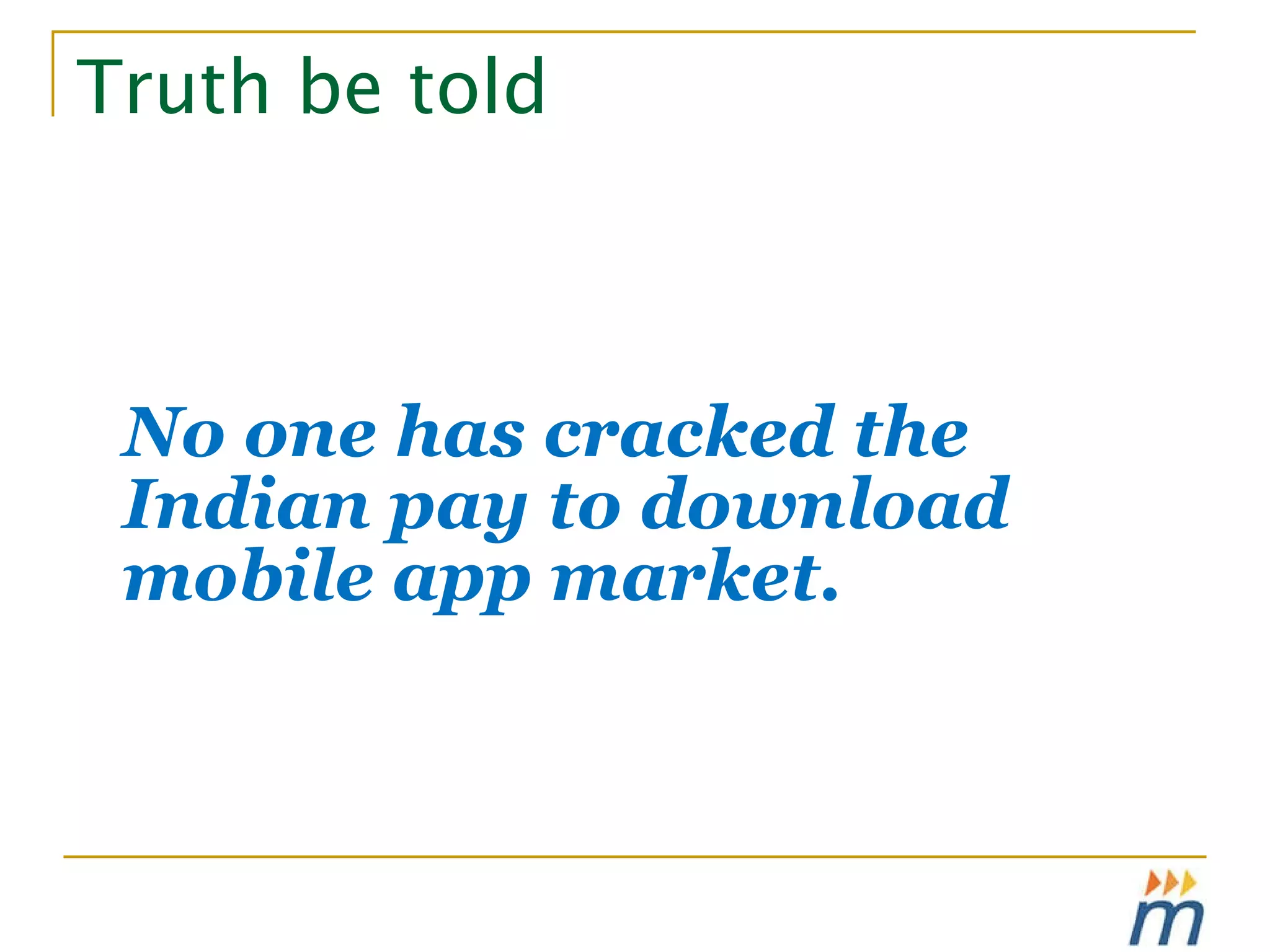 Truth be told No one has cracked the Indian pay to download mobile app market. 