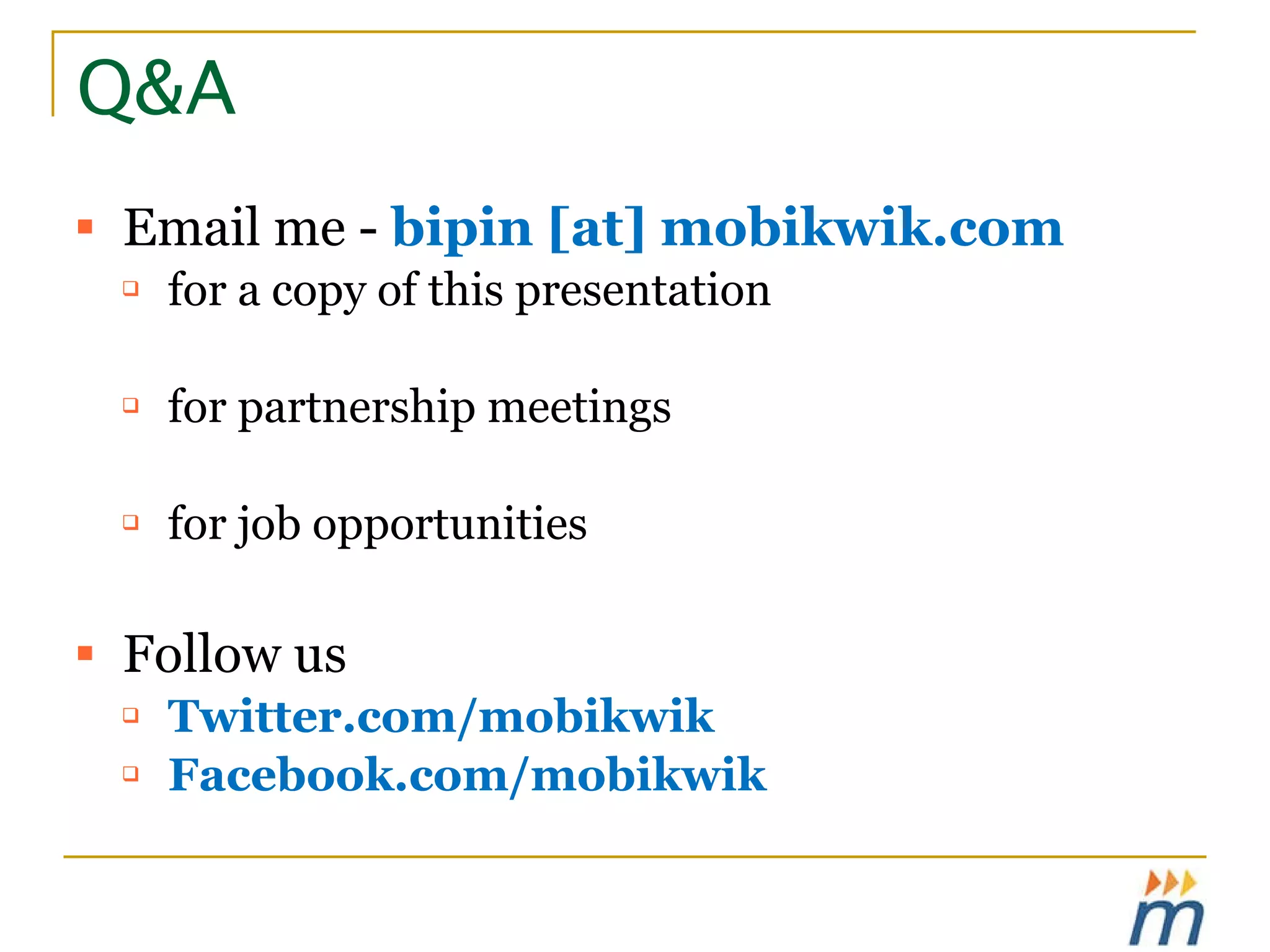 Q&A Email me -  bipin [at] mobikwik.com for a copy of this presentation for partnership meetings for job opportunities Follow us Twitter.com/mobikwik Facebook.com/mobikwik 