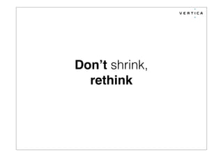 Don’t shrink,
rethink
 