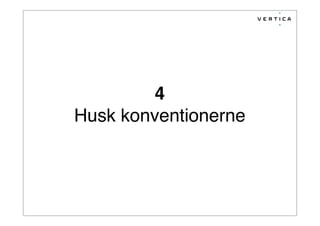 4
Husk konventionerne
 