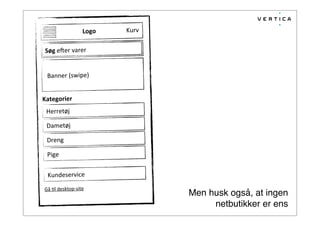 Søg	
  e#er	
  varer
Banner	
  (swipe)
Kategorier
Herretøj
Dametøj
Dreng
Pige
Logo Kurv
Kundeservice
Gå	
  =l	
  desktop-­‐site
Men husk også, at ingen
netbutikker er ens
 