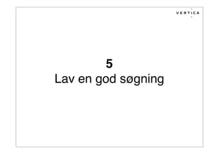 5
Lav en god søgning
 