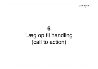 6
Læg op til handling
(call to action)
 