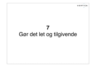 7
Gør det let og tilgivende
 