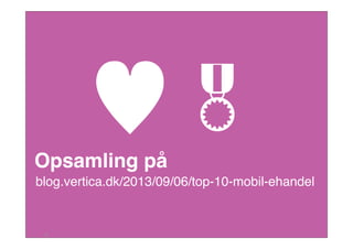 ♥
51
blog.vertica.dk/2013/09/06/top-10-mobil-ehandel

Opsamling på
 