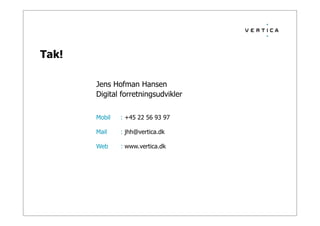Tak!
Jens Hofman Hansen
Digital forretningsudvikler
Mobil : +45 22 56 93 97
Mail : jhh@vertica.dk
Web : www.vertica.dk
 