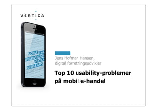 Top 10 usability-problemer
på mobil e-handel
Jens Hofman Hansen,
digital forretningsudvikler
 