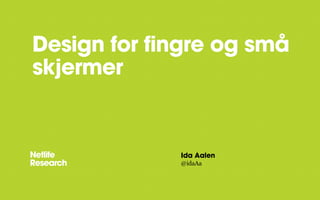 Design for fingre og små
skjermer


             Ida Aalen
             @idaAa
 