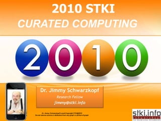 2010 STKI
CURATED COMPUTING




   Dr. Jimmy Schwarzkopf
        Research Fellow
       jimmy@stki.info
 