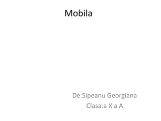 Mobila
De:Sipeanu Georgiana
Clasa:a X a A
 