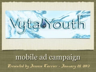 mobile ad campaign
Presented by Jessica Carrier - January 25, 2013
 