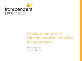 Mobila enheter och
informationssäkerhetsrisker
för nybörjaren
Marcus Larsson
20 maj, GRC 2015
 