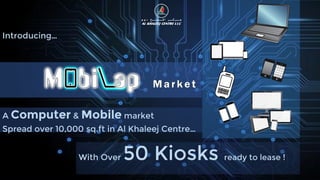 A Computer & Mobile market
Spread over 10,000 sq.ft in Al Khaleej Centre…
With Over 50 Kiosks ready to lease !
Introducing…
 
