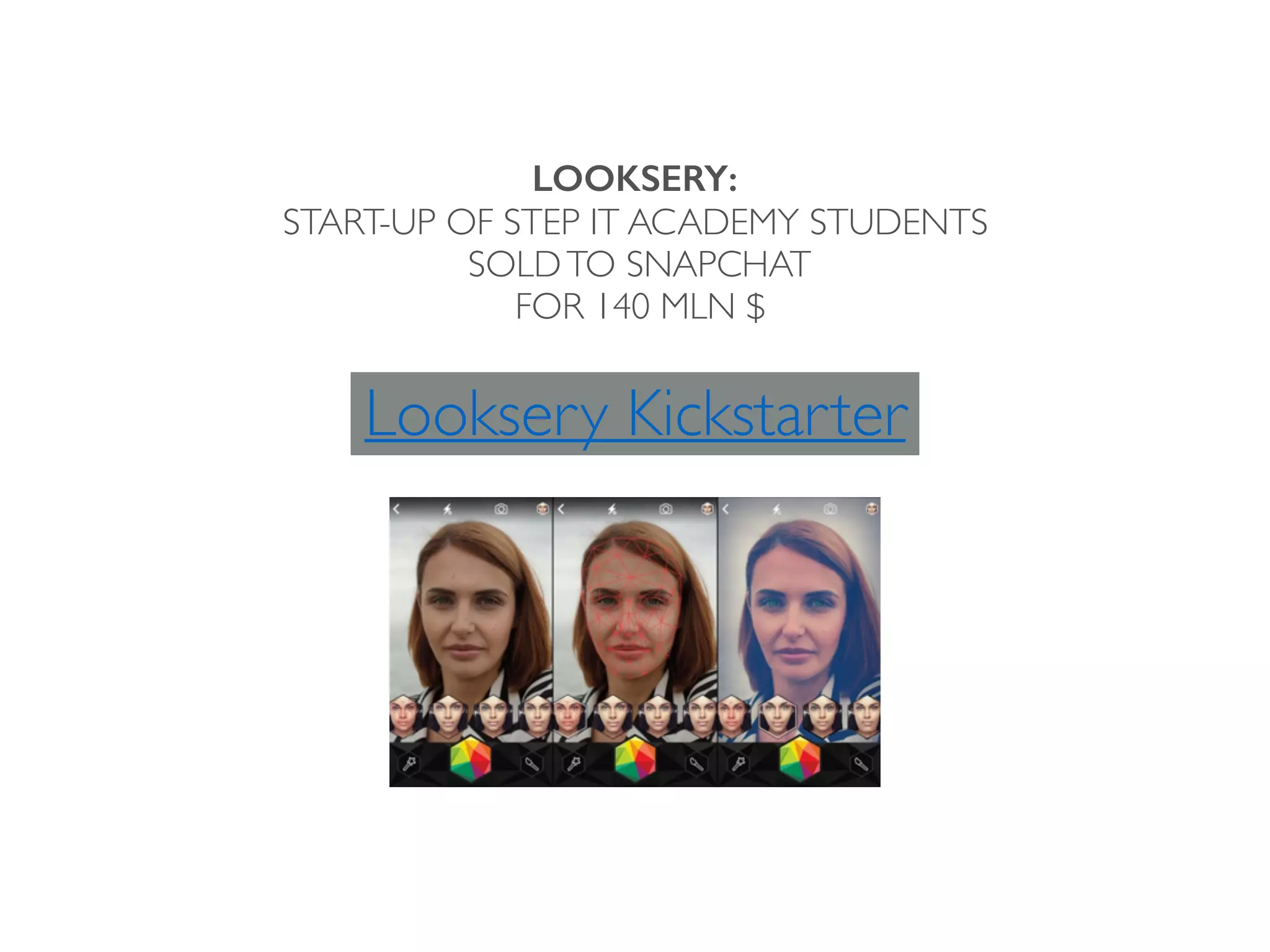 LOOKSERY:
START-UP OF STEP IT ACADEMY STUDENTS
SOLDTO SNAPCHAT
FOR 140 MLN $
Looksery Kickstarter
 