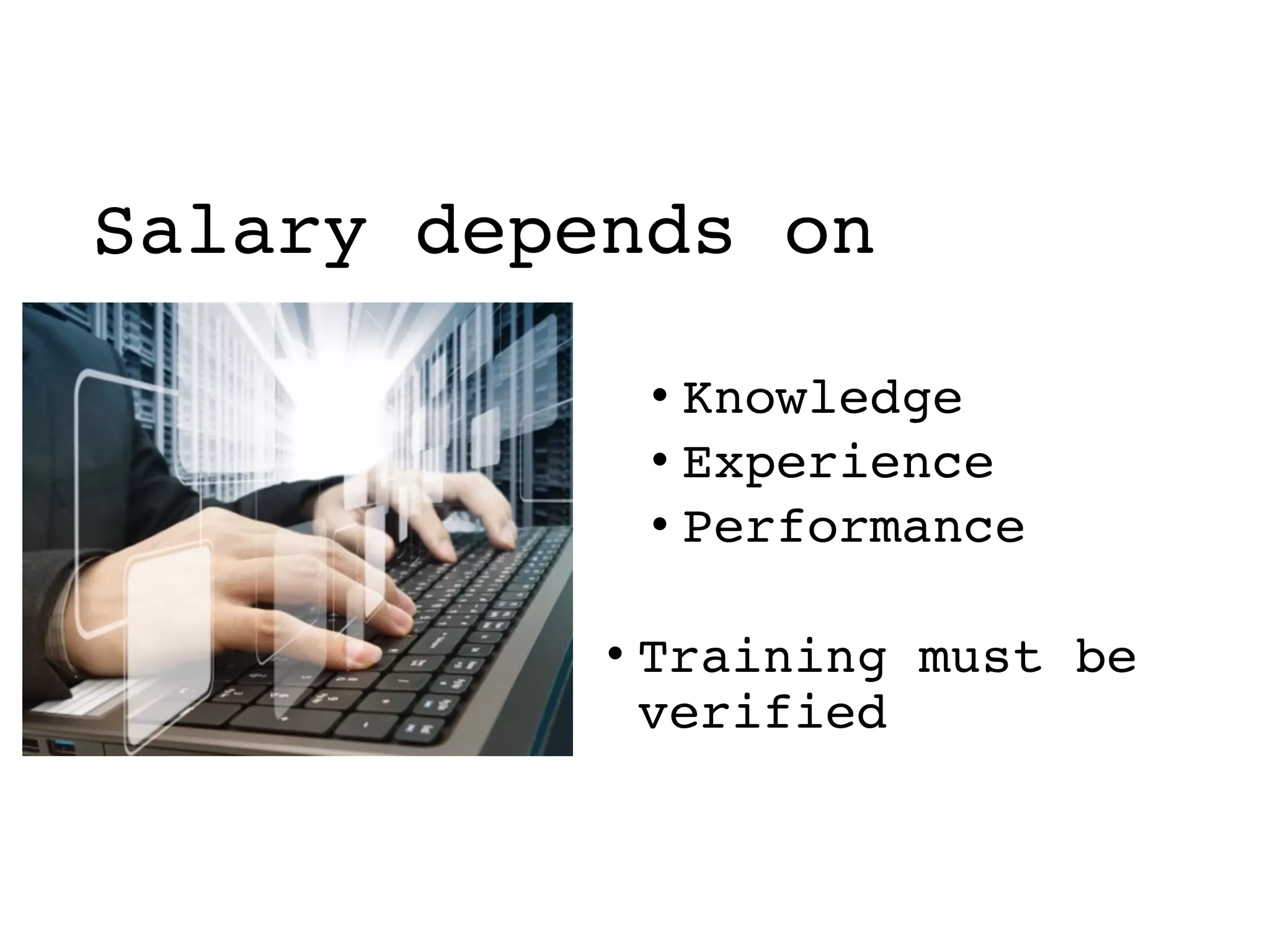 Salary depends on
• Knowledge
• Experience
• Performance
• Training must be
verified
 