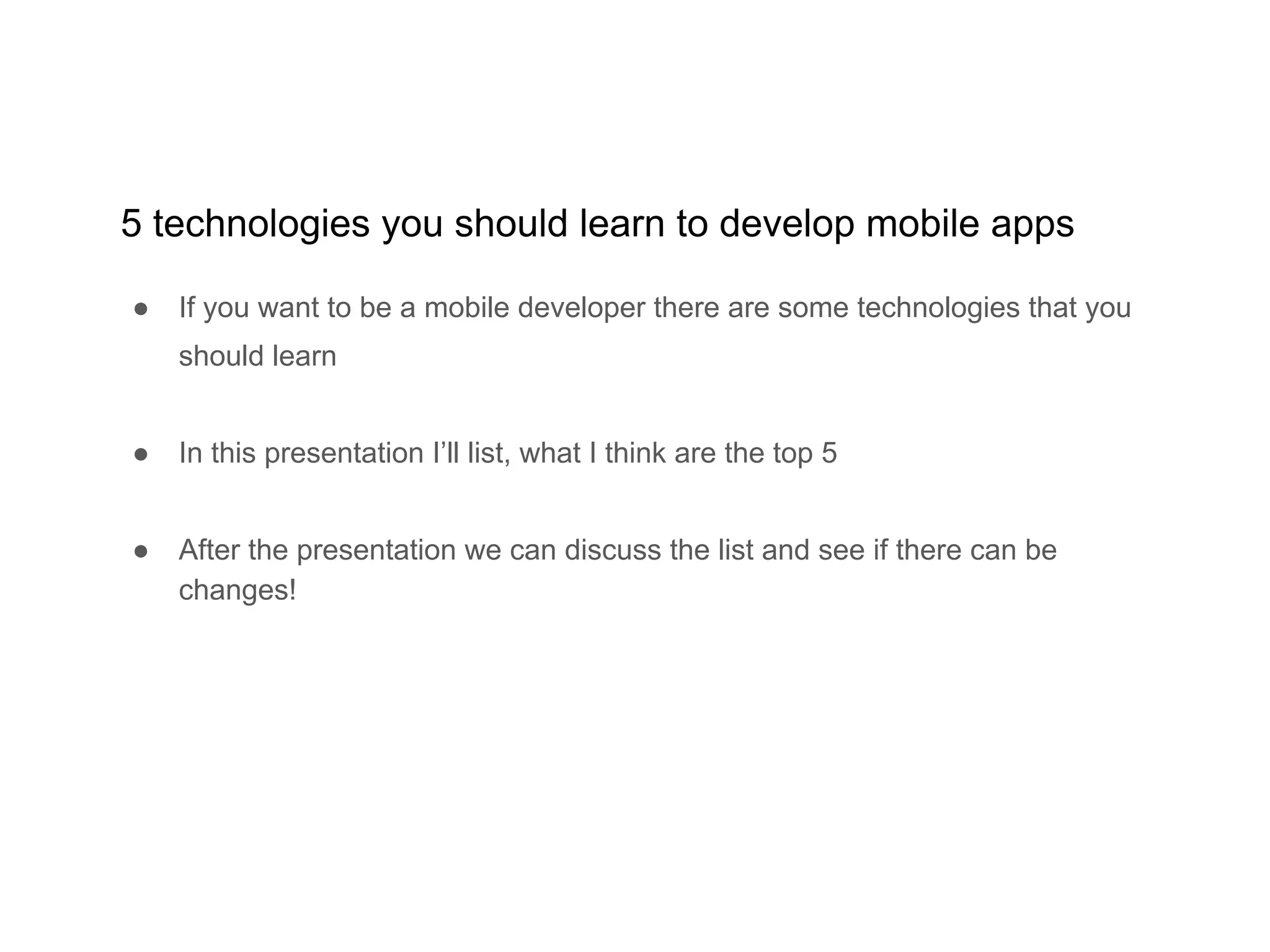 5 technologies you should learn to develop mobile apps
● If you want to be a mobile developer there are some technologies that you
should learn
● In this presentation I’ll list, what I think are the top 5
● After the presentation we can discuss the list and see if there can be
changes!
 