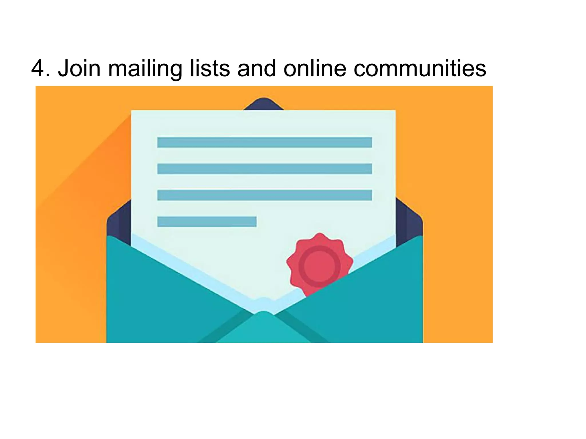 4. Join mailing lists and online communities
 