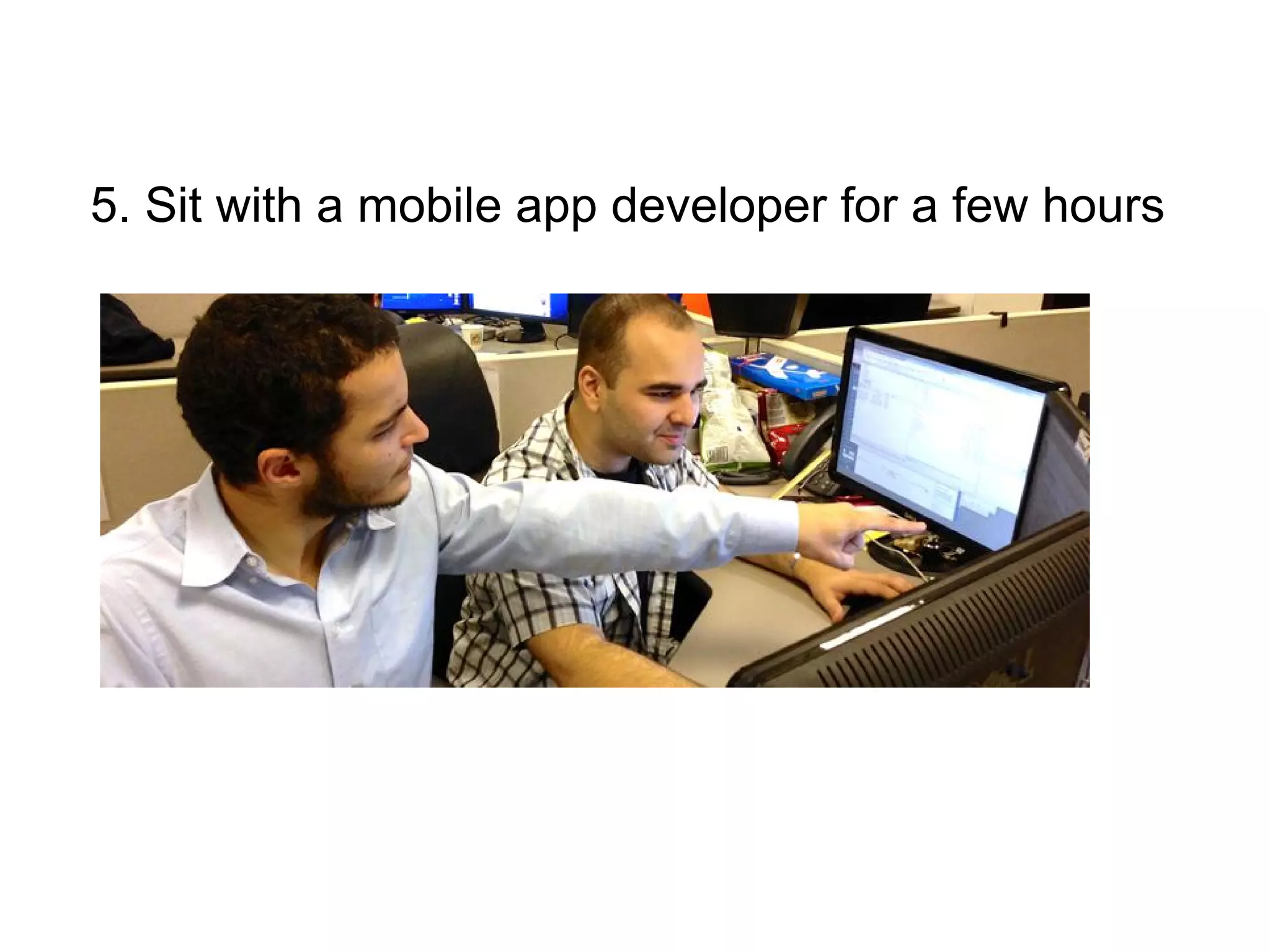 5. Sit with a mobile app developer for a few hours
 