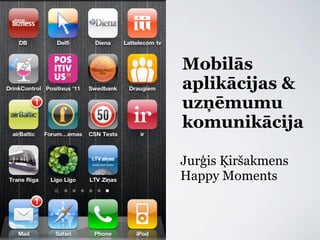 Mobilās
aplikācijas &
uzņēmumu
komunikācija

Jurģis Ķiršakmens
Happy Moments
 