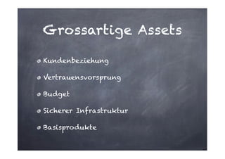 Grossartige Assets
Kundenbeziehung
Vertrauensvorsprung
Budget
Sicherer Infrastruktur
Basisprodukte

 