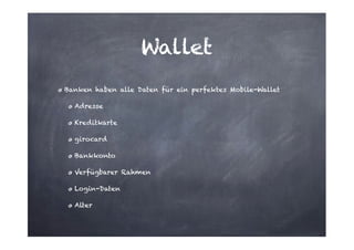 Wallet
Banken haben alle Daten für ein perfektes Mobile-Wallet
Adresse
Kreditkarte
girocard
Bankkonto
Verfügbarer Rahmen
Login-Daten
Alter

 
