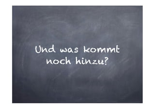 Und was kommt
noch hinzu?

 