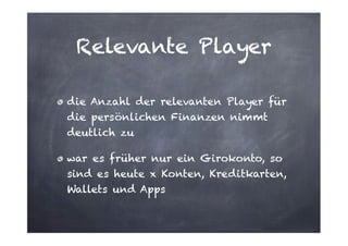 Relevante Player
die Anzahl der relevanten Player für
die persönlichen Finanzen nimmt
deutlich zu
war es früher nur ein Girokonto, so
sind es heute x Konten, Kreditkarten,
Wallets und Apps

 