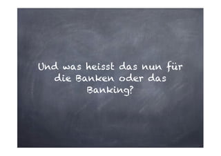 Und was heisst das nun für
die Banken oder das
Banking?

 