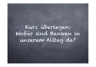 Kurz überlegen:
Wofür sind Banken in
unserem Alltag da?

 