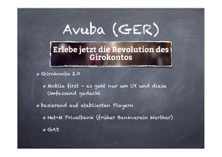 Avuba (GER)

Girokonto 2.0
Mobile first - es geht nur um UX und diese
Umfassend gedacht
basierend auf etablierten Playern
Net-M Privatbank (früher Bankverein Werther)
GAD

 