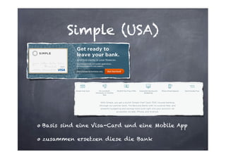 Simple (USA)

Basis sind eine Visa-Card und eine Mobile App
zusammen ersetzen diese die Bank

 
