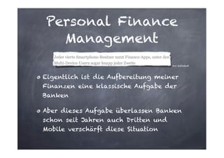 Personal Finance
Management
tns Infratest

Eigentlich ist die Aufbereitung meiner
Finanzen eine klassische Aufgabe der
Banken
Aber dieses Aufgabe überlassen Banken
schon seit Jahren auch Dritten und
Mobile verschärft diese Situation

 