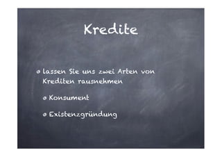 Kredite
lassen Sie uns zwei Arten von
Krediten rausnehmen
Konsument
Existenzgründung

 