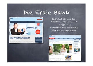 Die Erste Bank
Das S Lab ist eine CoCreation Initiative und
schafft neue
Bankprodukte ausserhalb
der klassischen Bank

 