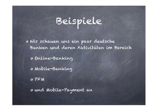 Beispiele
Wir schauen uns ein paar deutsche
Banken und deren Aktivitäten im Bereich
Online-Banking
Mobile-Banking
PFM
und Mobile-Payment an

 