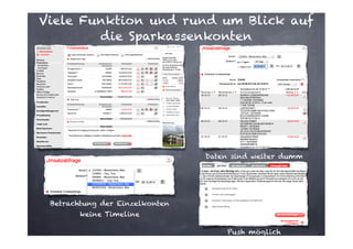 Viele Funktion und rund um Blick auf
die Sparkassenkonten

Daten sind weiter dumm

Betrachtung der Einzelkonten 
keine Timeline
Push möglich

 