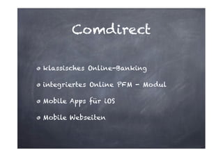 Comdirect
klassisches Online-Banking
integriertes Online PFM - Modul
Mobile Apps für iOS
Mobile Webseiten

 