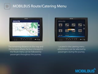 MOBILBUS Route/Catering Menu
The remaining distance on the map and
the location where the bus is located in
the Route menu can be followed by
passengers throughout the journey.
Located in the catering menu
refreshments can be selected by
passengers during the journey.
 