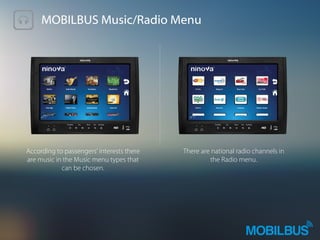 MOBILBUS Music/Radio Menu
According to passengers' interests there
are music in the Music menu types that
can be chosen.
There are national radio channels in
the Radio menu.
 