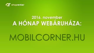 2016. november
A HÓNAP WEBÁRUHÁZA:
MOBILCORNER.HU
 