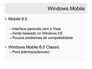 Windows Mobile Mobile 6.0 Interface parecida com o Vista Ainda baseado no Windows CE Poucos problemas de compatibilidade Windows Mobile 6.0 Classic Para palmtops(desuso) 