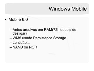 Windows Mobile Mobile 6.0 Antes arquivos em RAM(72h depois de desligar) WM5 usado Persistence Storage Lentidão... NAND ou NOR  