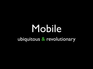 Mobile
ubiquitous & revolutionary
 