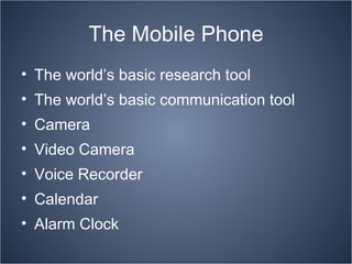 The Mobile Phone The world’s basic research tool The world’s basic communication tool Camera Video Camera Voice Recorder Calendar Alarm Clock 