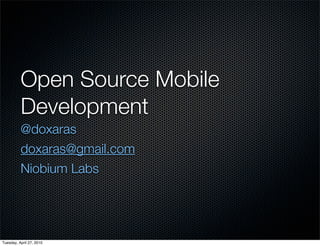 Open Source Mobile
          Development 	
          @doxaras
          doxaras@gmail.com
          Niobium Labs




Tuesday, April 27, 2010
 