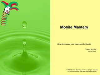 Mobile Mastery How to master your new mobile phone Thom Poole January 2008 