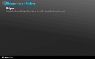 Altripan case - history
     Altripan:
     Europe’s leading and independent importer for quality plywood and panel products




Altripan: History
 