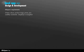 Ipad app (2011)
     design & development
     Altripan’s requirements:

     4 Items: about, product range, prices, pics
     usability constraints: Simplicity in navigation




Altripan: App
 