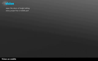 vision
    apps: the return of single tasking
    every project has a mobile part




Vision on mobile
 